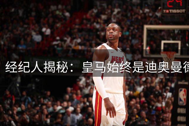 经纪人揭秘：皇马始终是迪奥曼德职业生涯最高追求
